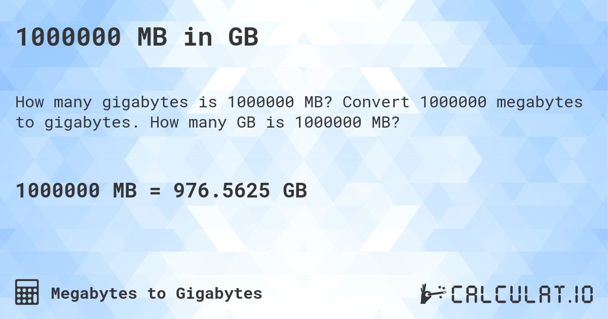 1000000 MB in GB. Convert 1000000 megabytes to gigabytes. How many GB is 1000000 MB?