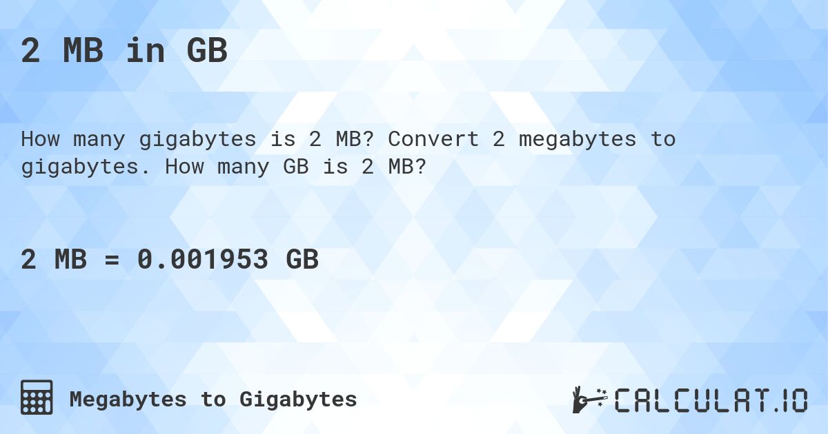 2 MB in GB. Convert 2 megabytes to gigabytes. How many GB is 2 MB?