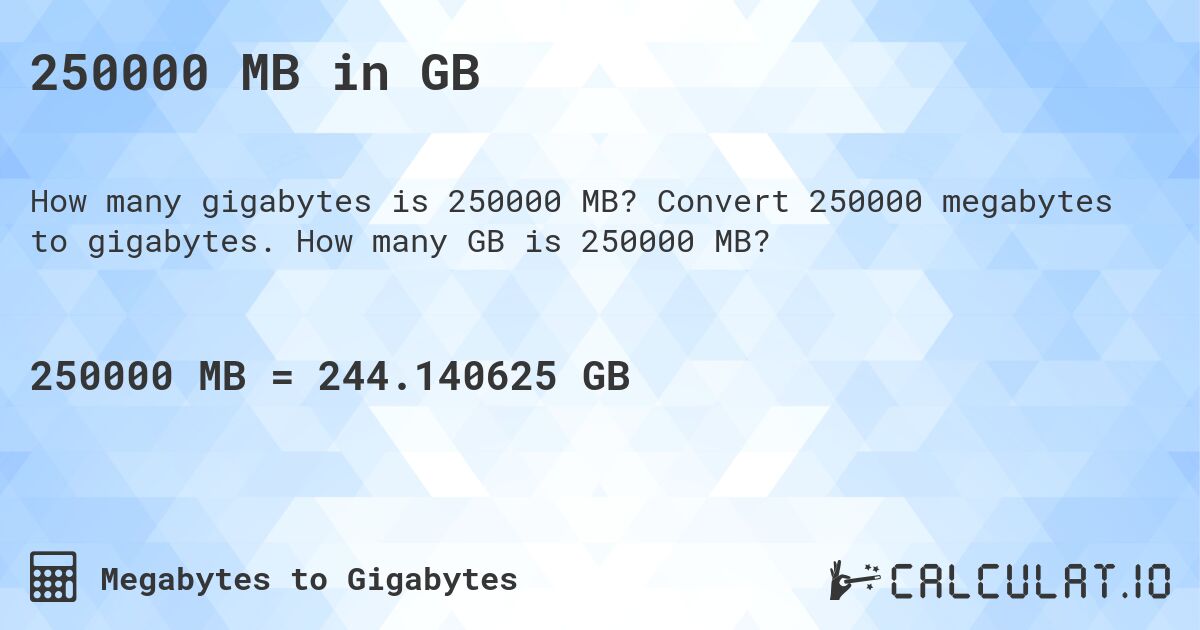 250000 MB in GB. Convert 250000 megabytes to gigabytes. How many GB is 250000 MB?