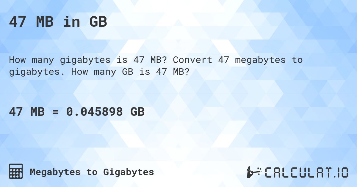 47 MB in GB. Convert 47 megabytes to gigabytes. How many GB is 47 MB?