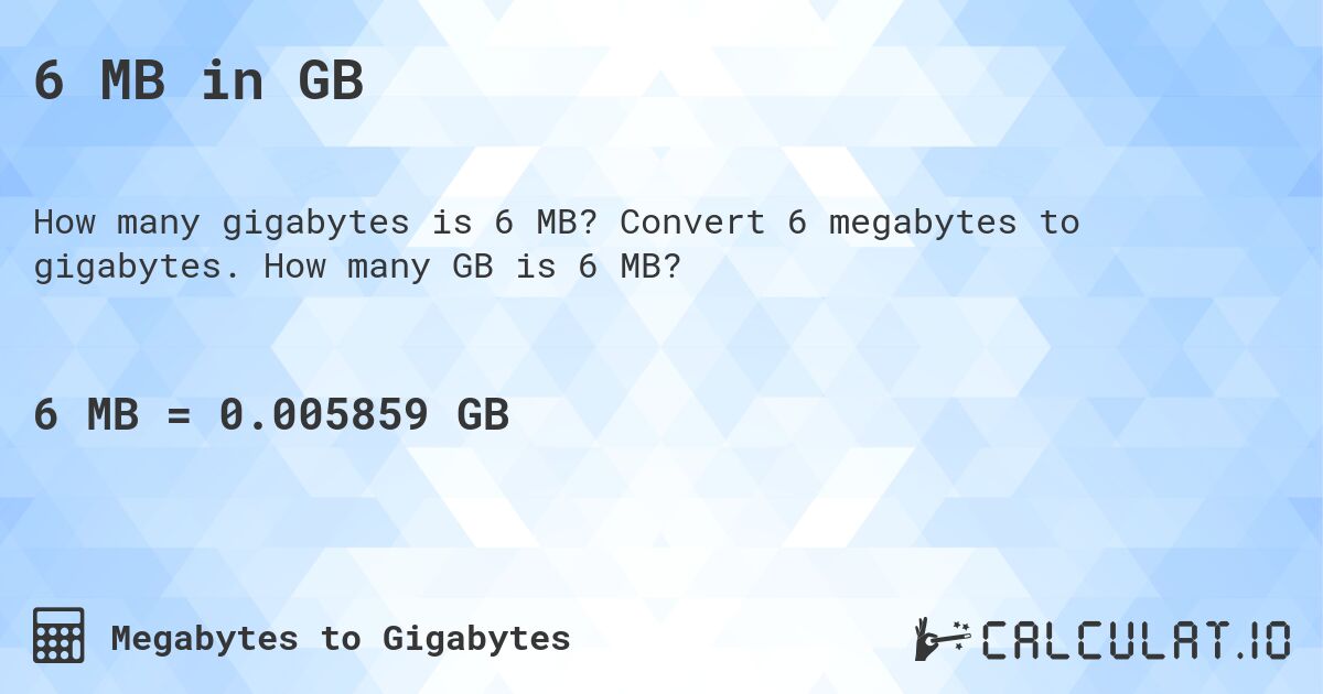 6 MB in GB. Convert 6 megabytes to gigabytes. How many GB is 6 MB?