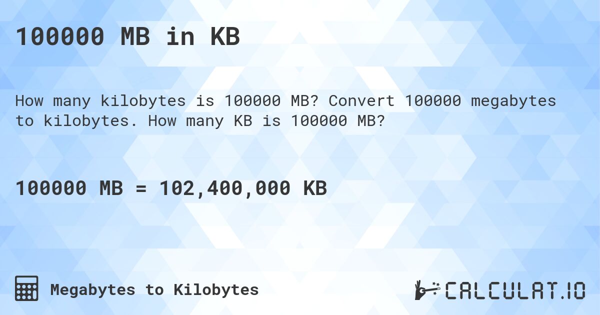 100000 MB in KB. Convert 100000 megabytes to kilobytes. How many KB is 100000 MB?