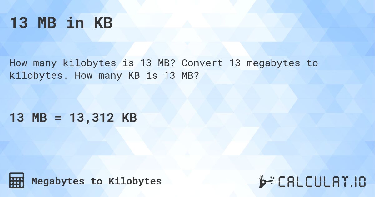 13 MB in KB. Convert 13 megabytes to kilobytes. How many KB is 13 MB?