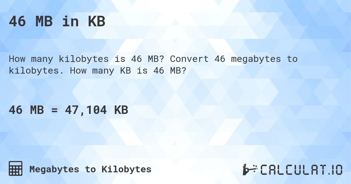 46 MB in KB. Convert 46 megabytes to kilobytes. How many KB is 46 MB?