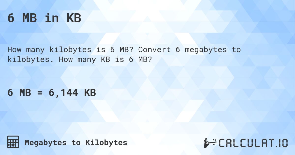 6 MB in KB. Convert 6 megabytes to kilobytes. How many KB is 6 MB?