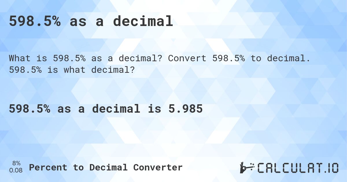 598.5% as a decimal. Convert 598.5% to decimal. 598.5% is what decimal?