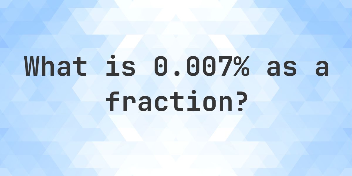 0.007% as a fraction - Calculatio