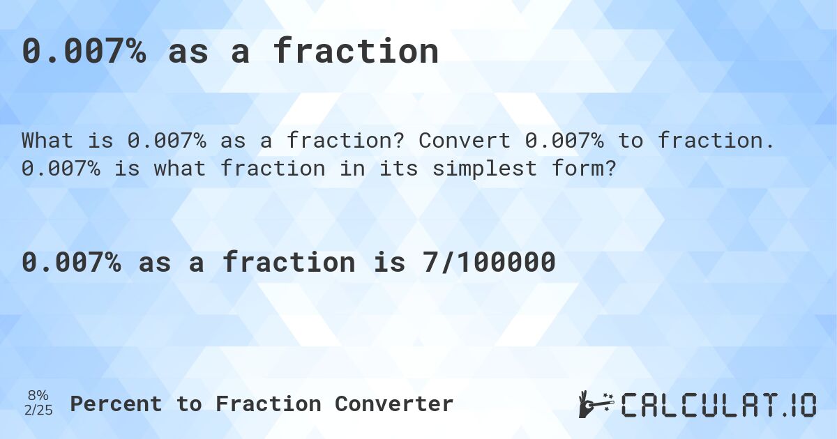 0.007% as a fraction. Convert 0.007% to fraction. 0.007% is what fraction in its simplest form?