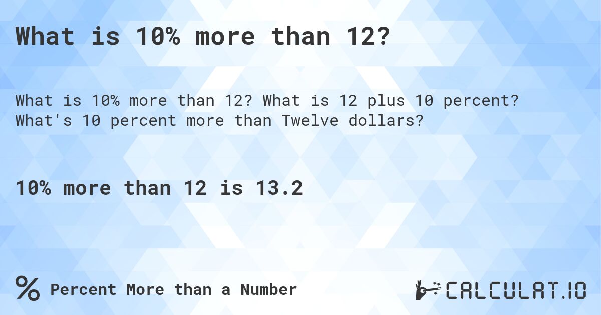 What is 10% more than 12?. What is 12 plus 10 percent? What's 10 percent more than Twelve dollars?