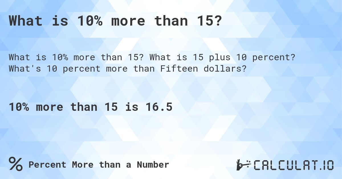 What is 10% more than 15?. What is 15 plus 10 percent? What's 10 percent more than Fifteen dollars?