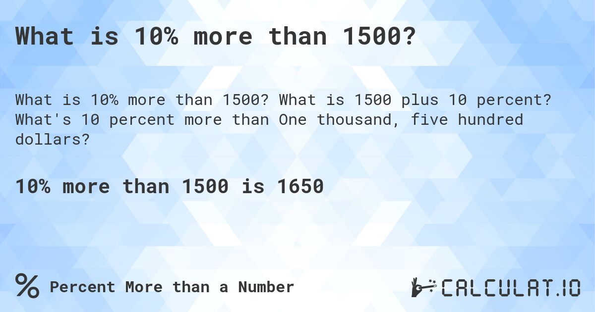 What is 10% more than 1500?. What is 1500 plus 10 percent? What's 10 percent more than One thousand, five hundred dollars?