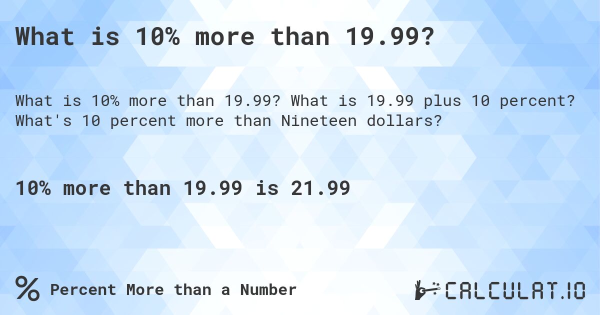 What is 10% more than 19.99?. What is 19.99 plus 10 percent? What's 10 percent more than Nineteen dollars?