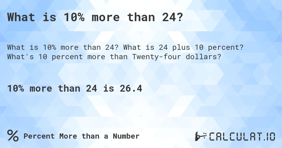 What is 10% more than 24?. What is 24 plus 10 percent? What's 10 percent more than Twenty-four dollars?