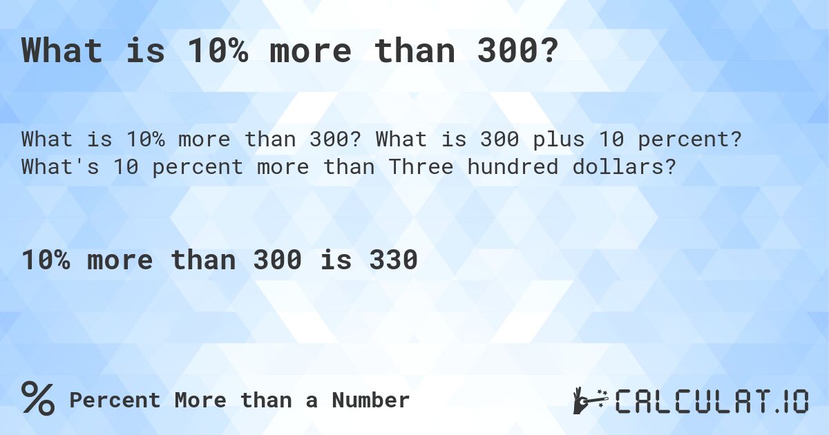 What is 10% more than 300?. What is 300 plus 10 percent? What's 10 percent more than Three hundred dollars?