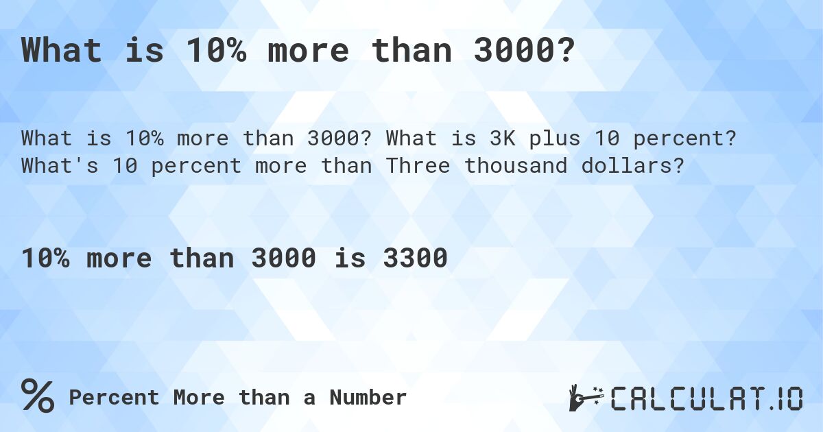 What is 10% more than 3000?. What is 3K plus 10 percent? What's 10 percent more than Three thousand dollars?