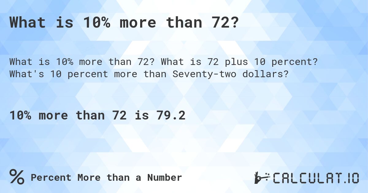 What is 10% more than 72?. What is 72 plus 10 percent? What's 10 percent more than Seventy-two dollars?