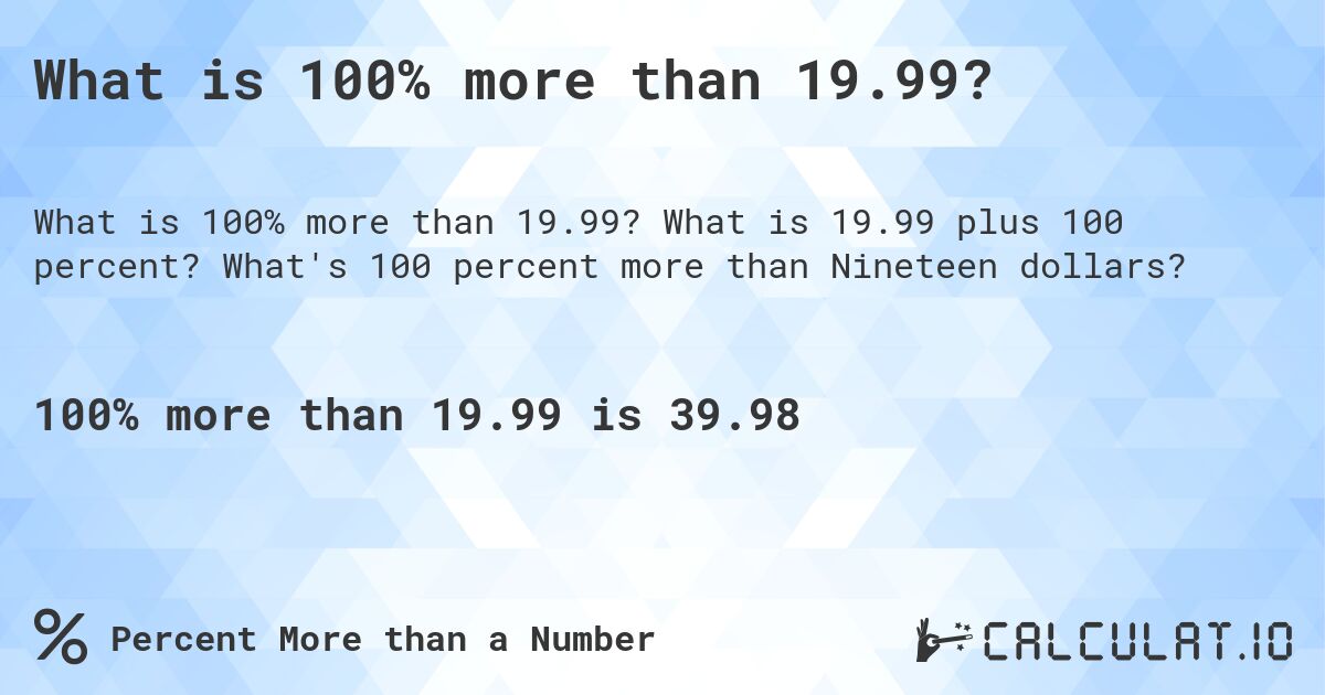 What is 100% more than 19.99?. What is 19.99 plus 100 percent? What's 100 percent more than Nineteen dollars?