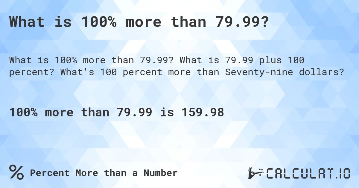What is 100% more than 79.99?. What is 79.99 plus 100 percent? What's 100 percent more than Seventy-nine dollars?