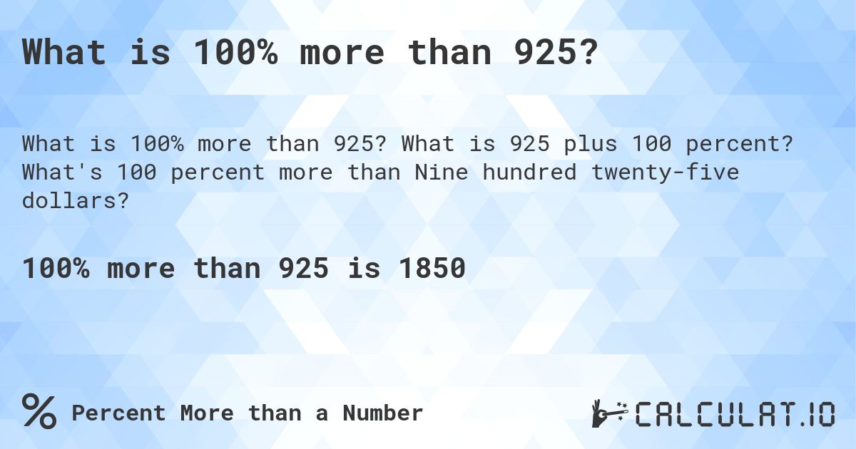 What is 100% more than 925?. What is 925 plus 100 percent? What's 100 percent more than Nine hundred twenty-five dollars?
