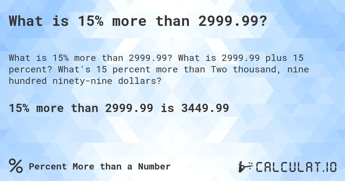 What is 15% more than 2999.99?. What is 2999.99 plus 15 percent? What's 15 percent more than Two thousand, nine hundred ninety-nine dollars?