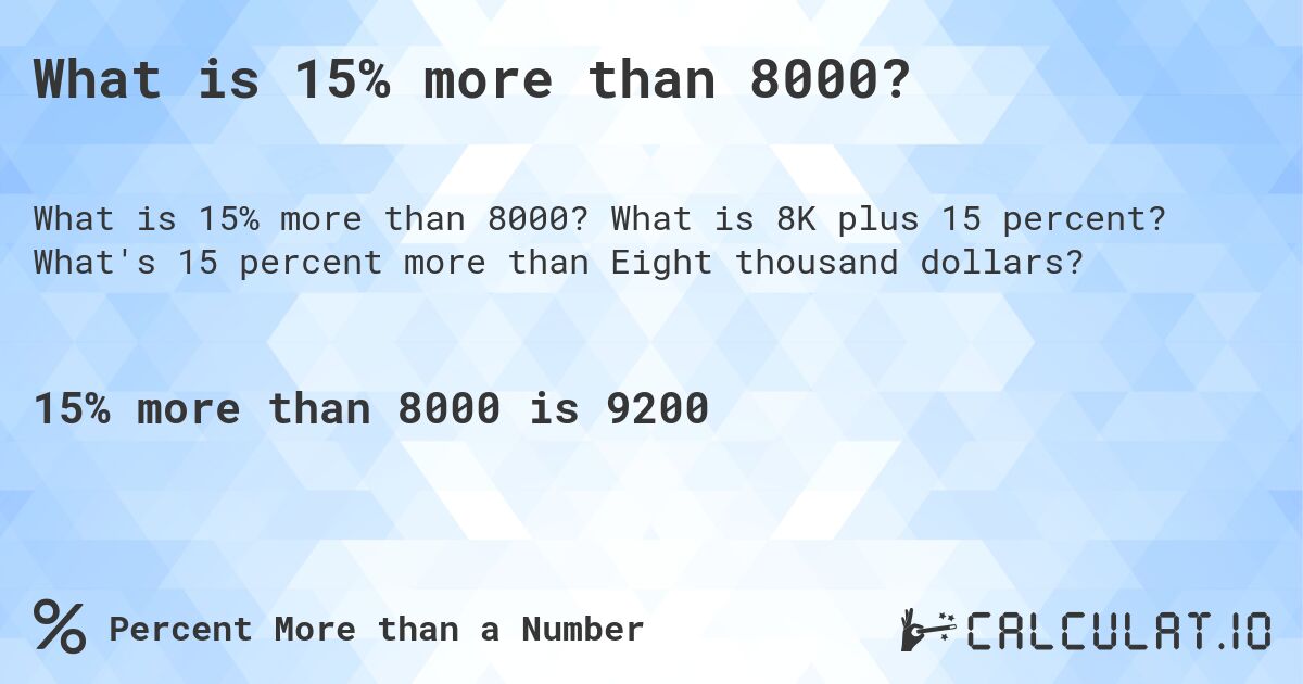 What is 15% more than 8000?. What is 8K plus 15 percent? What's 15 percent more than Eight thousand dollars?