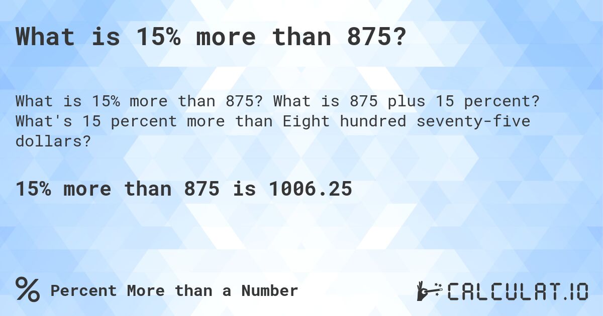 What is 15% more than 875?. What is 875 plus 15 percent? What's 15 percent more than Eight hundred seventy-five dollars?