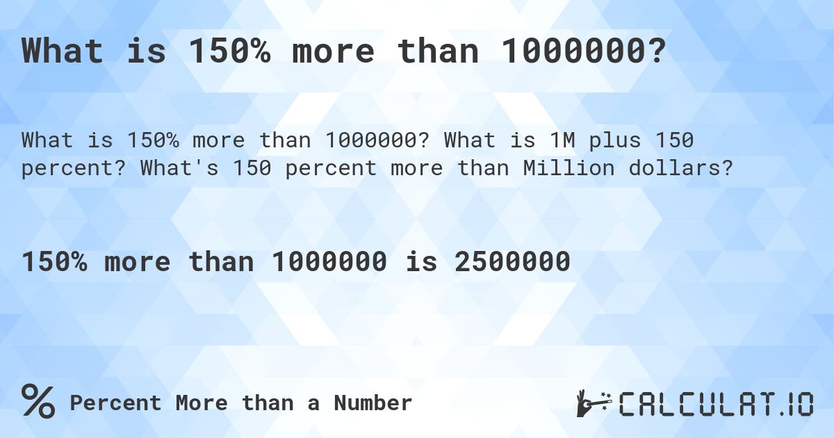 What is 150% more than 1000000?. What is 1M plus 150 percent? What's 150 percent more than Million dollars?