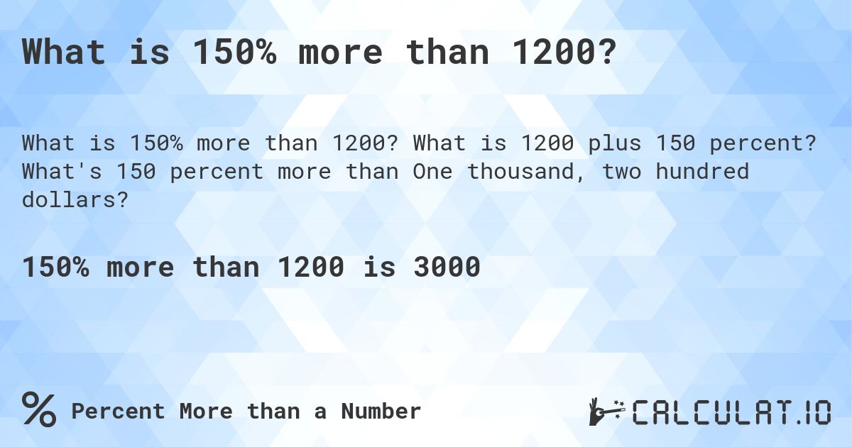 What is 150% more than 1200?. What is 1200 plus 150 percent? What's 150 percent more than One thousand, two hundred dollars?