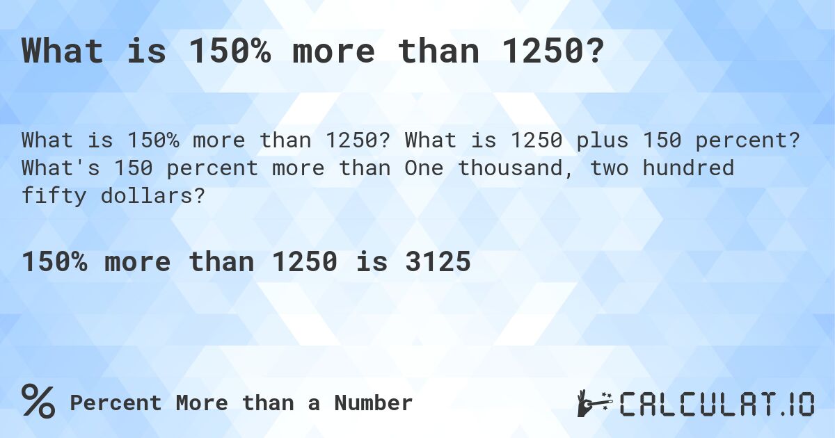 What is 150% more than 1250?. What is 1250 plus 150 percent? What's 150 percent more than One thousand, two hundred fifty dollars?