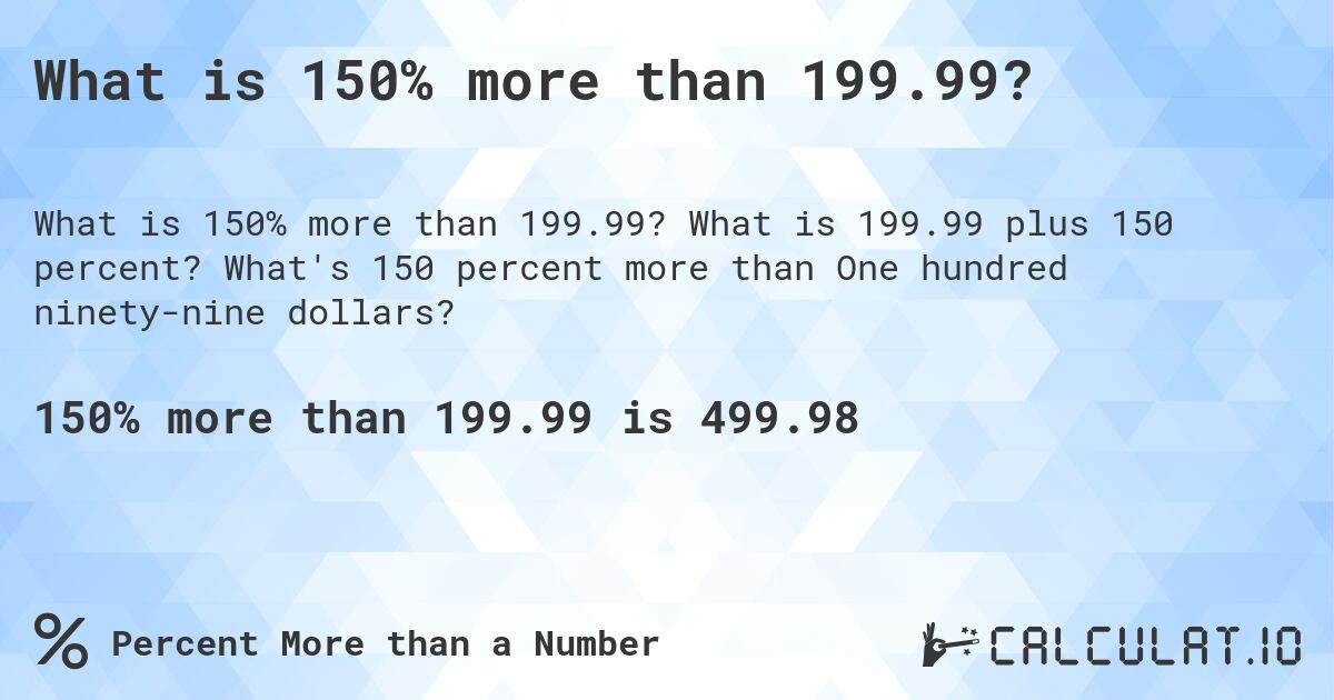 What is 150% more than 199.99?. What is 199.99 plus 150 percent? What's 150 percent more than One hundred ninety-nine dollars?
