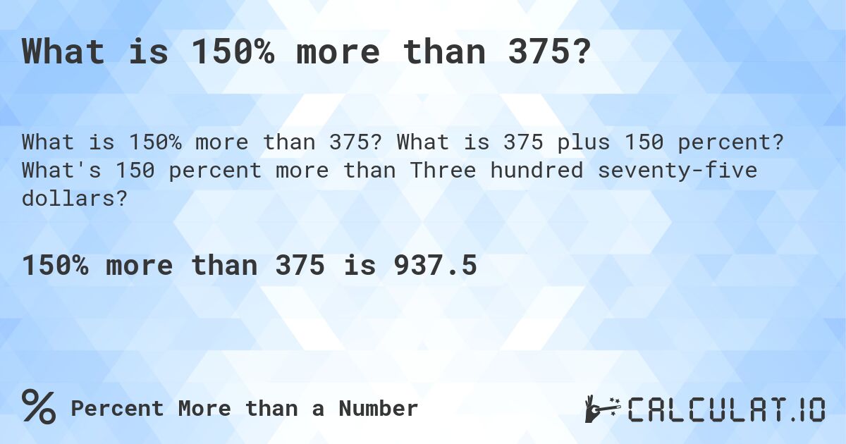 What is 150% more than 375?. What is 375 plus 150 percent? What's 150 percent more than Three hundred seventy-five dollars?