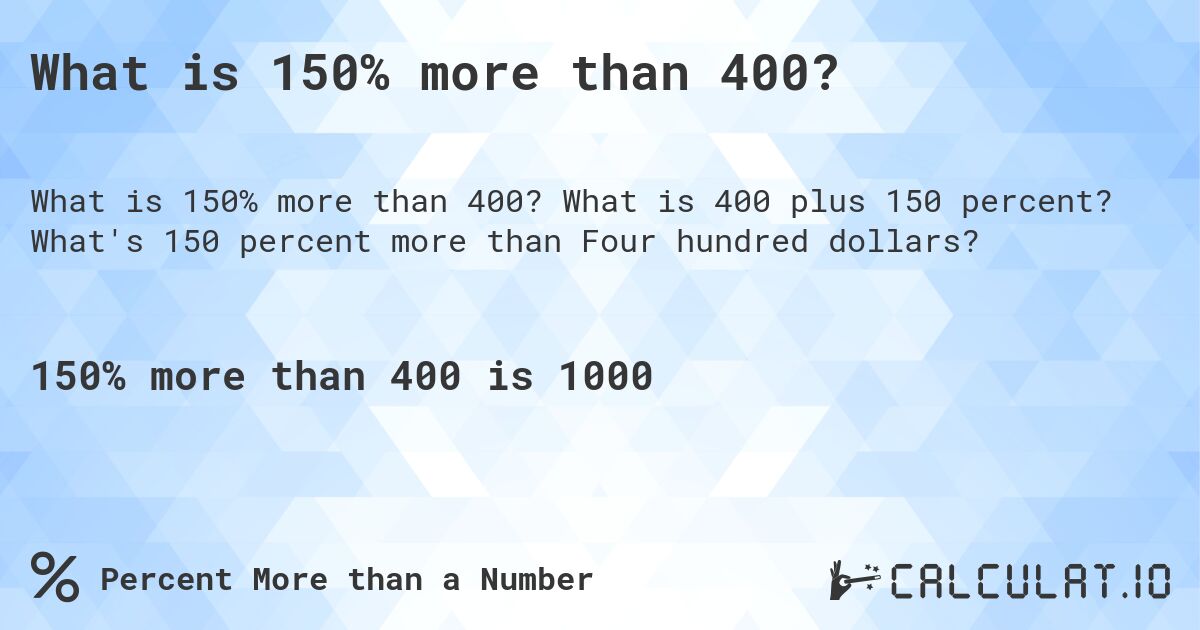 What is 150% more than 400?. What is 400 plus 150 percent? What's 150 percent more than Four hundred dollars?