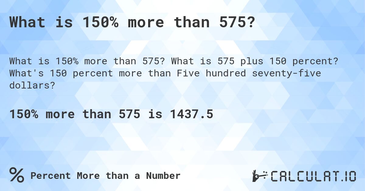 What is 150% more than 575?. What is 575 plus 150 percent? What's 150 percent more than Five hundred seventy-five dollars?