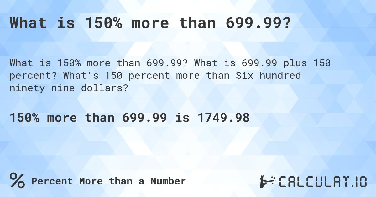 What is 150% more than 699.99?. What is 699.99 plus 150 percent? What's 150 percent more than Six hundred ninety-nine dollars?