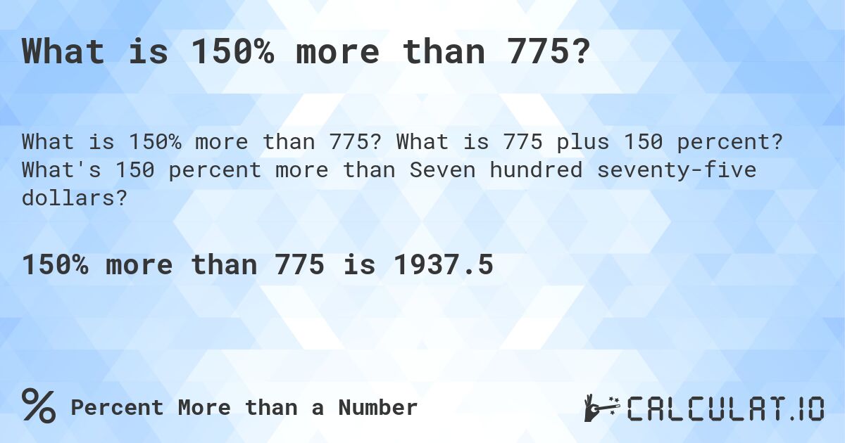 What is 150% more than 775?. What is 775 plus 150 percent? What's 150 percent more than Seven hundred seventy-five dollars?