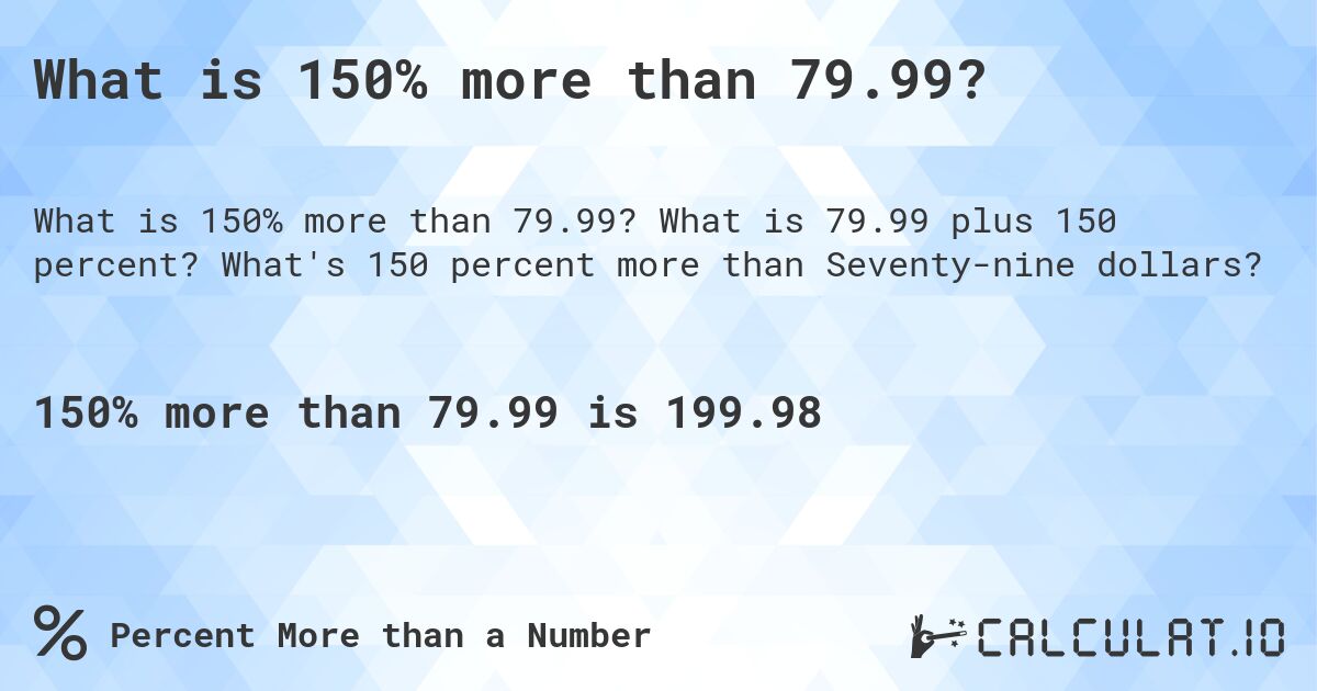 What is 150% more than 79.99?. What is 79.99 plus 150 percent? What's 150 percent more than Seventy-nine dollars?