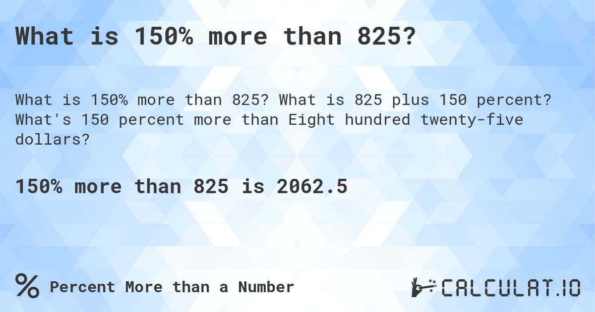 What is 150% more than 825?. What is 825 plus 150 percent? What's 150 percent more than Eight hundred twenty-five dollars?
