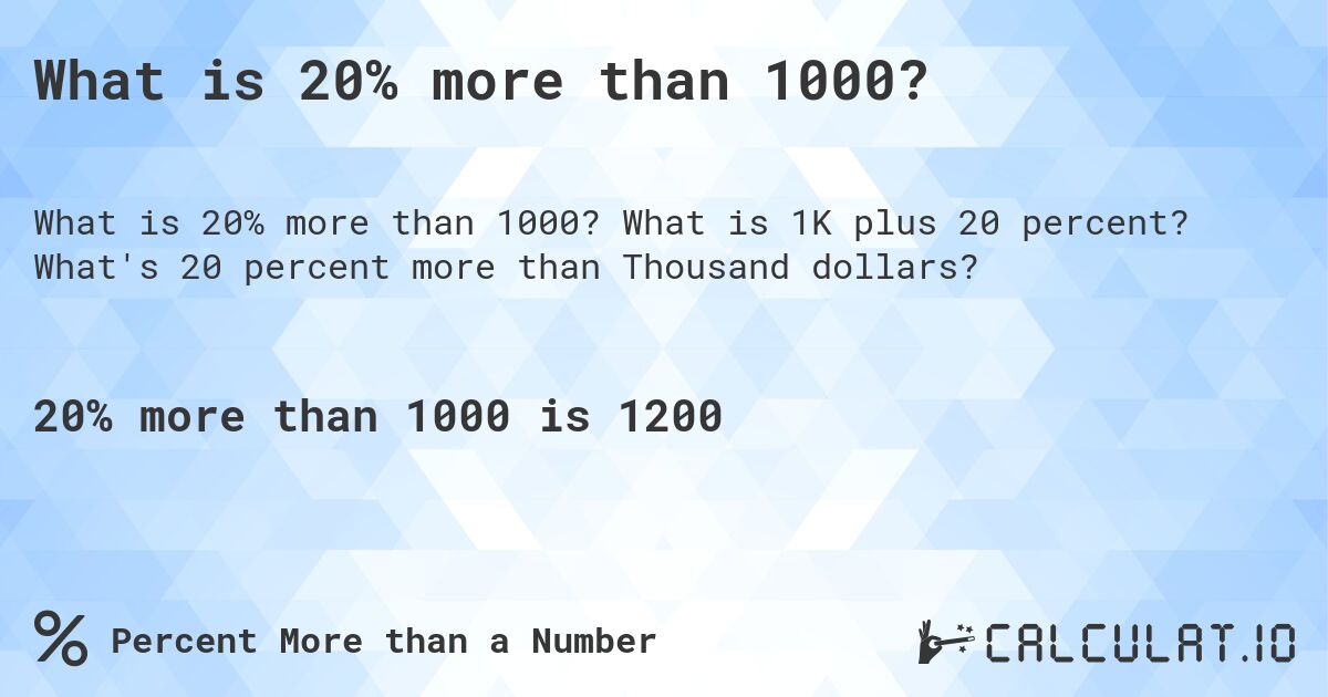 What is 20% more than 1000?. What is 1K plus 20 percent? What's 20 percent more than Thousand dollars?