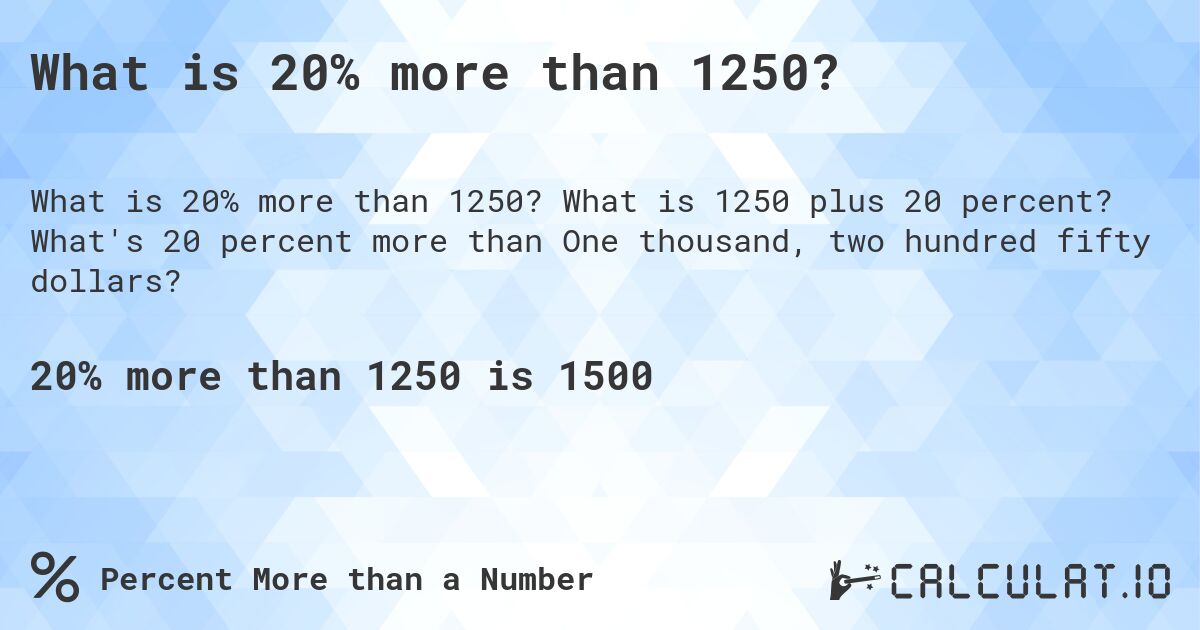 What is 20% more than 1250?. What is 1250 plus 20 percent? What's 20 percent more than One thousand, two hundred fifty dollars?