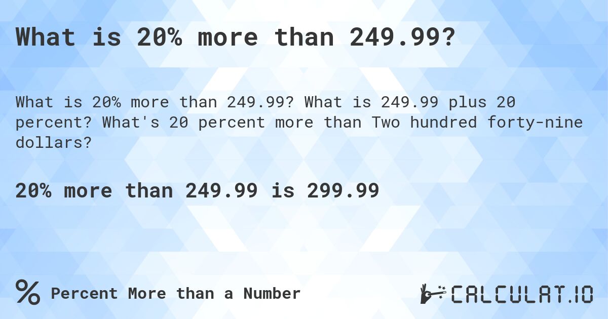 What is 20% more than 249.99?. What is 249.99 plus 20 percent? What's 20 percent more than Two hundred forty-nine dollars?