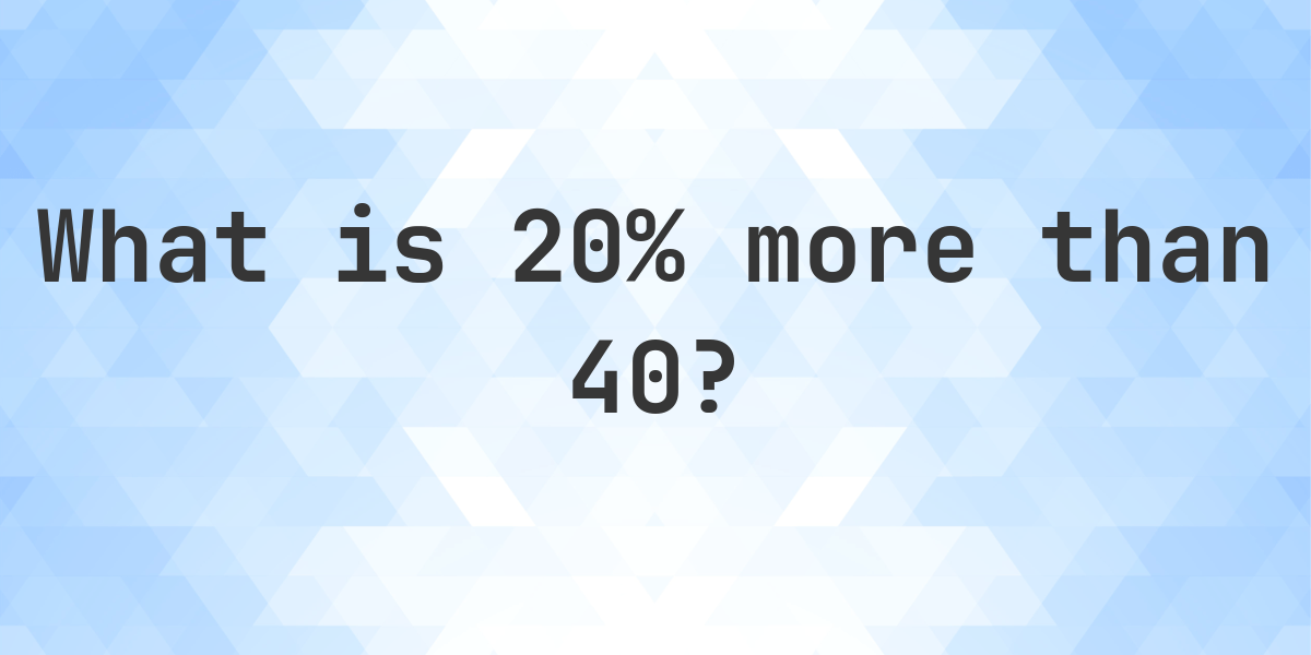 What is 20% more than 40? - Calculatio
