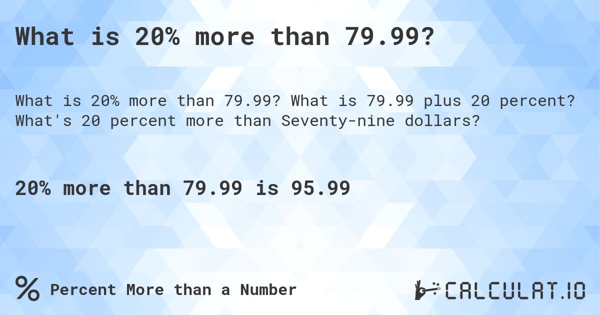 What is 20% more than 79.99?. What is 79.99 plus 20 percent? What's 20 percent more than Seventy-nine dollars?
