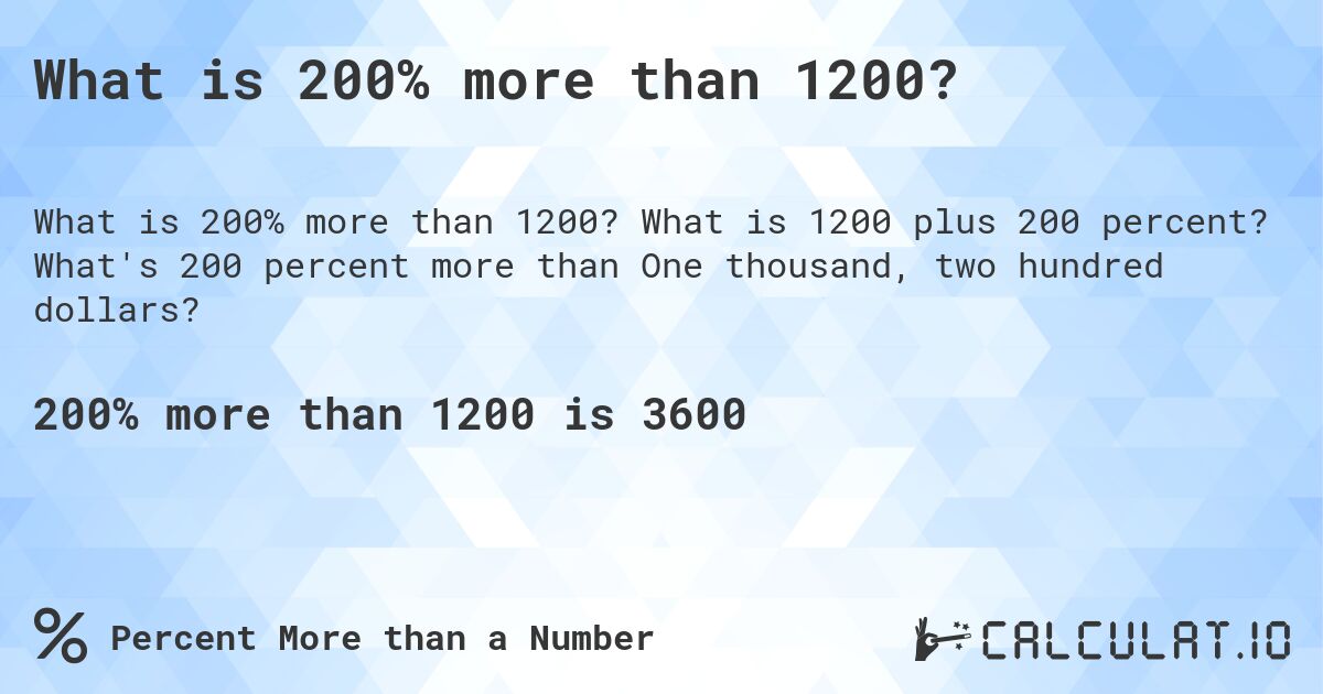 What is 200% more than 1200?. What is 1200 plus 200 percent? What's 200 percent more than One thousand, two hundred dollars?