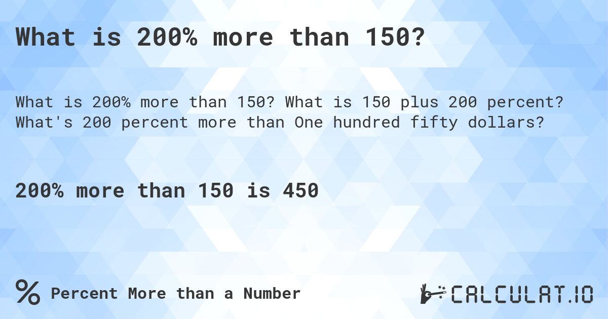 What is 200% more than 150?. What is 150 plus 200 percent? What's 200 percent more than One hundred fifty dollars?