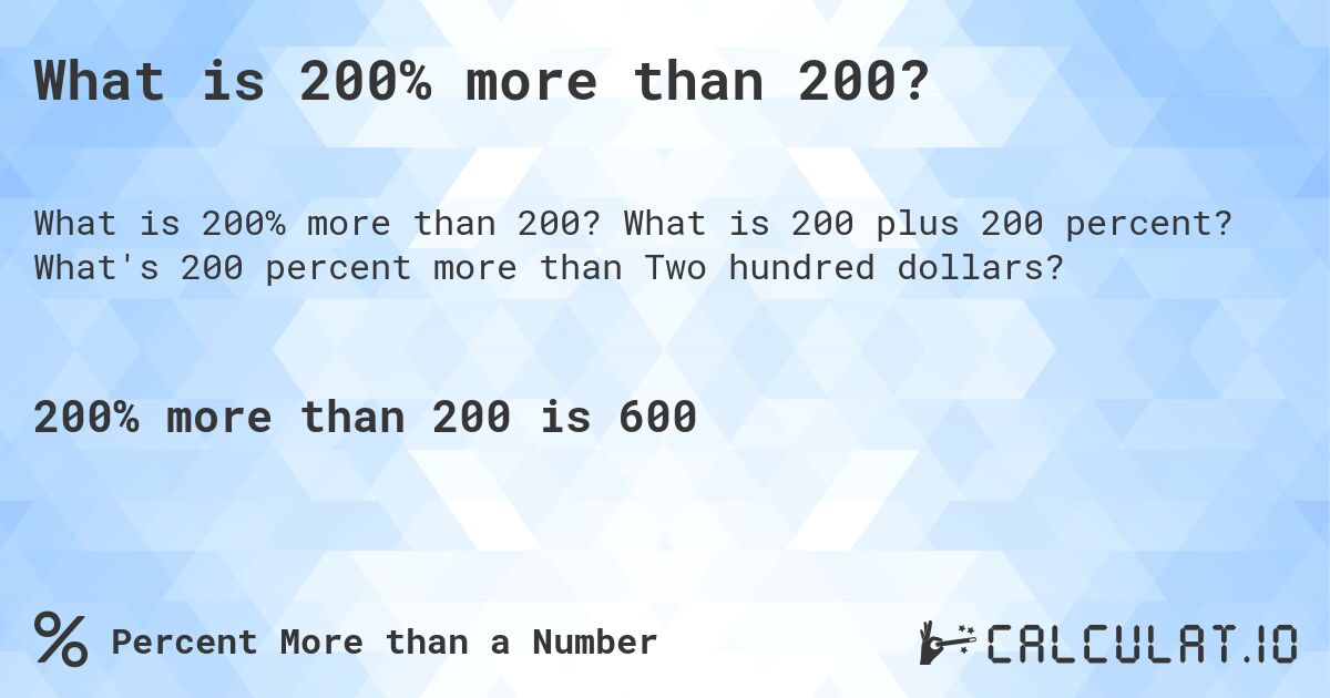 What is 200% more than 200?. What is 200 plus 200 percent? What's 200 percent more than Two hundred dollars?