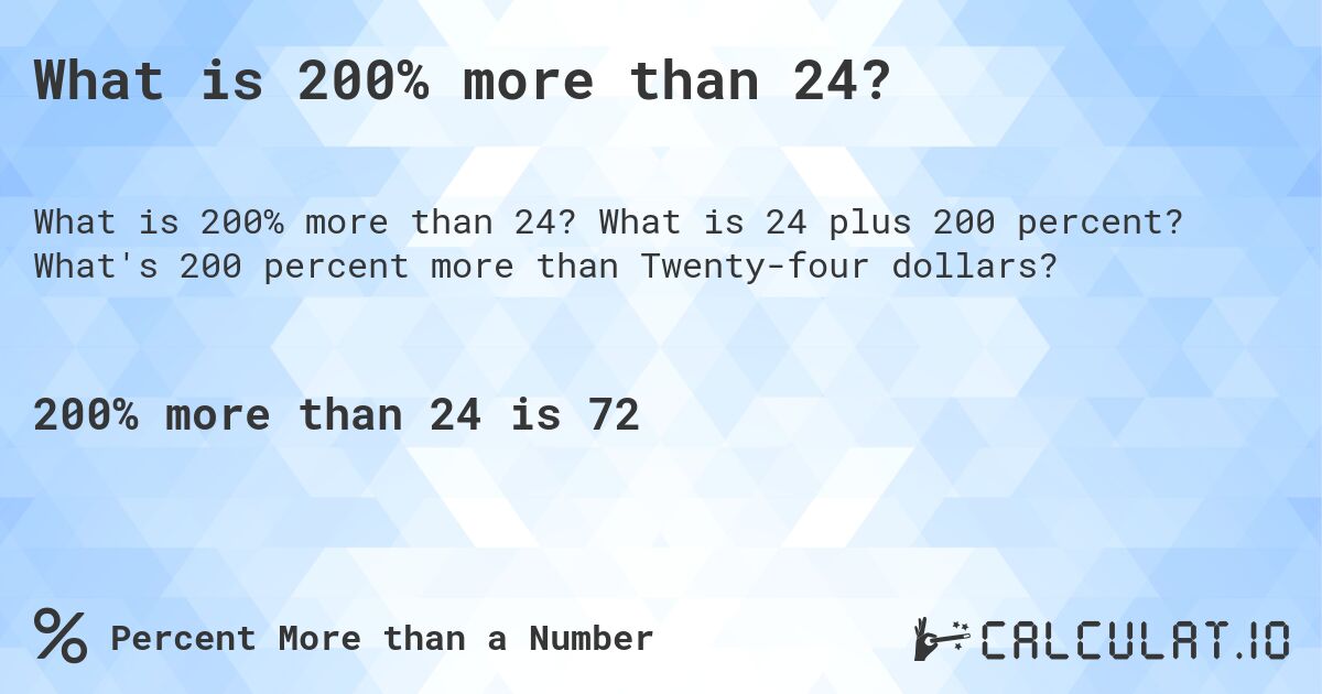 What is 200% more than 24?. What is 24 plus 200 percent? What's 200 percent more than Twenty-four dollars?