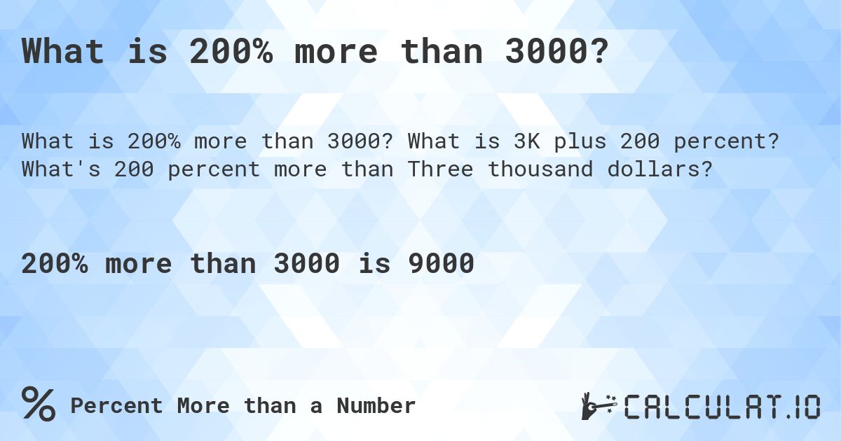 What is 200% more than 3000?. What is 3K plus 200 percent? What's 200 percent more than Three thousand dollars?