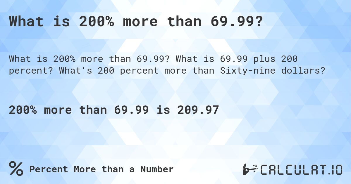 What is 200% more than 69.99?. What is 69.99 plus 200 percent? What's 200 percent more than Sixty-nine dollars?