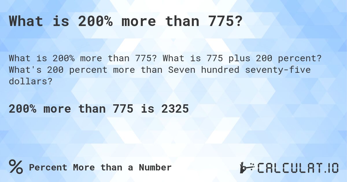 What is 200% more than 775?. What is 775 plus 200 percent? What's 200 percent more than Seven hundred seventy-five dollars?