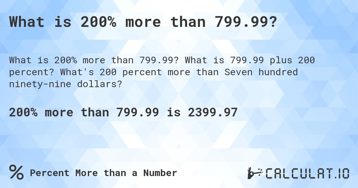 What is 200% more than 799.99?. What is 799.99 plus 200 percent? What's 200 percent more than Seven hundred ninety-nine dollars?